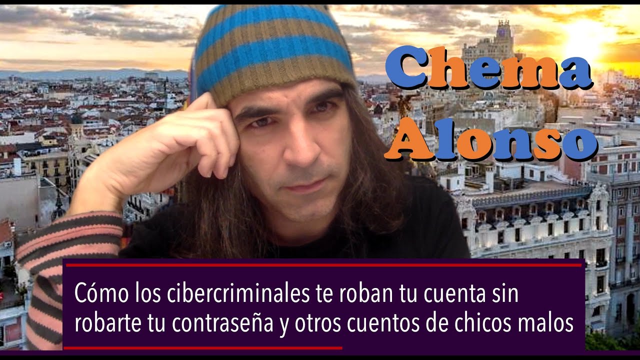 Chema Alonso: Cómo cibercriminales roban tu cuenta sin robarte tu contraseña y otros chicos malos