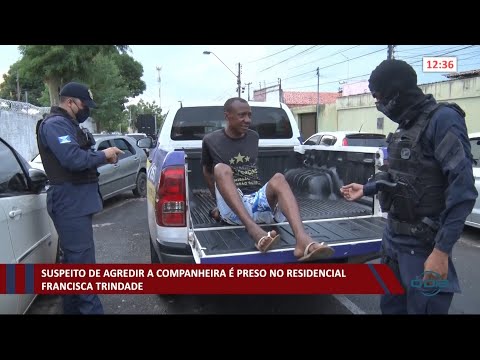 Suspeito de agredir companheira é preso no Residencial Francisca Trindade 15 01 2021