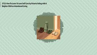 3722: How To Learn To Love Self Care by Victoria Faling with A Brighter Wild on Intentional...