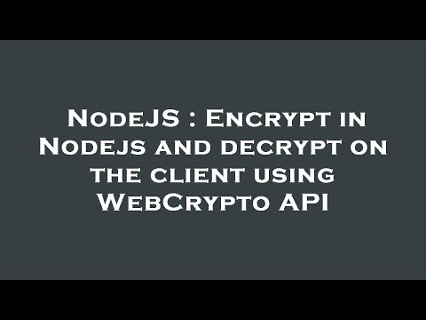 Nodejs Encrypt In Nodejs And Decrypt On The Client Using Webcrypto Api
