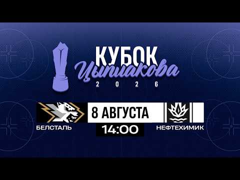 Белсталь - Нефтехимик | 08.08.2026 | Кубок Цыплакова | 1/4 финала | Матч #3 | Прямая трансляция