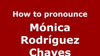 How to pronounce M&oacute;nica Rodr&iacute;guez Chaves