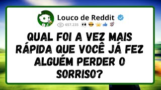 Qual foi a vez mais RÁPIDA que você já fez alguém PERDER o SORRISO?