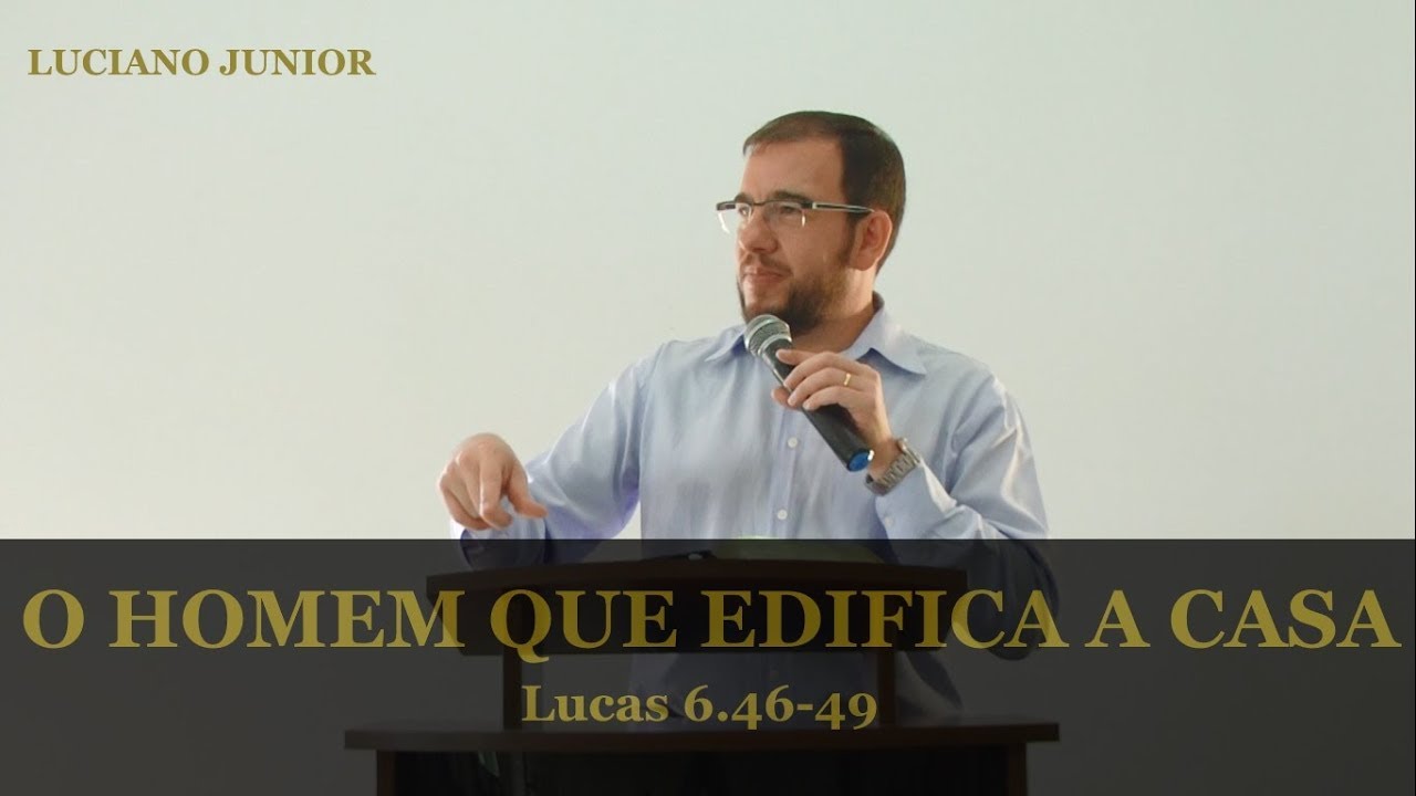 O HOMEM QUE EDIFICA A CASA - Lucas 6.46-49 - Luciano Junior
