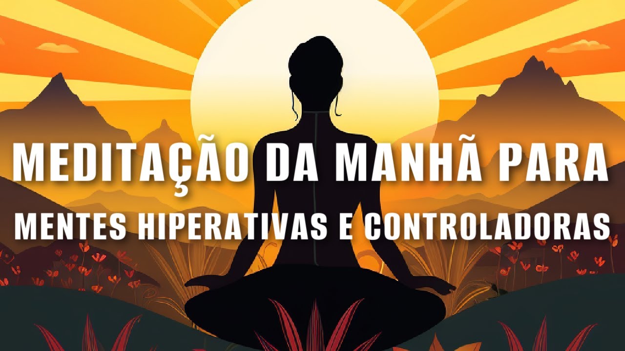 MEDITAÇÃO DA MANHÃ PARA MENTES HIPERATIVAS E CONTROLADORAS