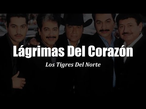 Los Tigres Del Norte - Lagrimas, Lagrimas Del Corazón (LETRA)