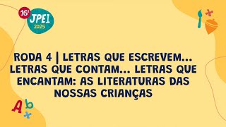 Roda 4 - Letras que escrevem, que contam, que encantam: literaturas das nossas crianças | JPEI 2025