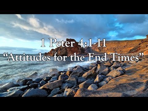 1 Peter 4:1-11 Attitudes for the End Times