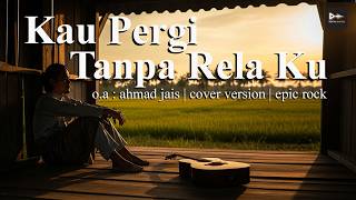 Download lagu Kau Pergi Tanpa Rela Ku | Ahmad Jais | Cover Version Slow Rock mp3 Download lagu Kau Pergi Tanpa Rela Ku | Ahmad Jais | Cover Version Slow Rock mp3