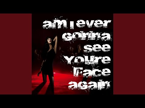 AM I Ever Gonna See You Face Again