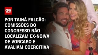 Vídeo: Comissões do Congresso não localizam ex-noiva de Vorcaro e avaliam coercitiva | AGORA CNN