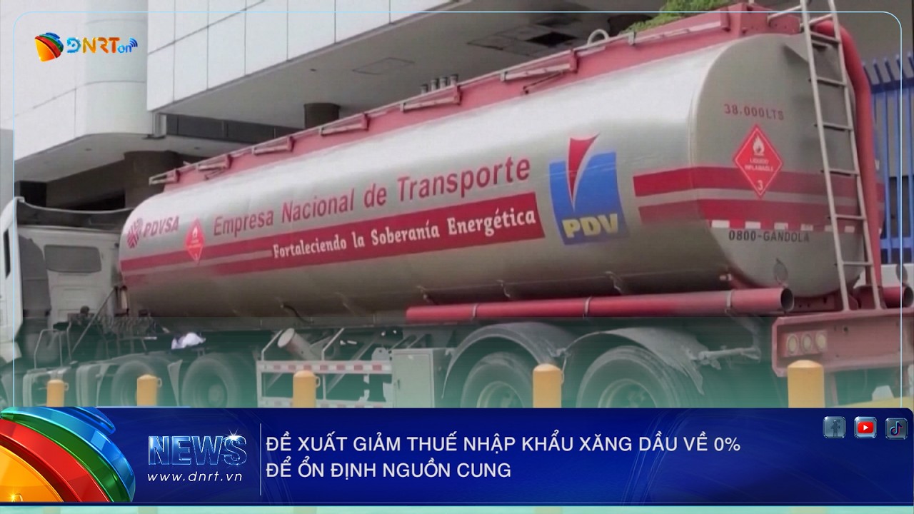 ĐỀ XUẤT GIẢM THUẾ NHẬP KHẨU XĂNG DẦU VỀ 0% ĐỂ ỔN ĐỊNH NGUỒN CUNG