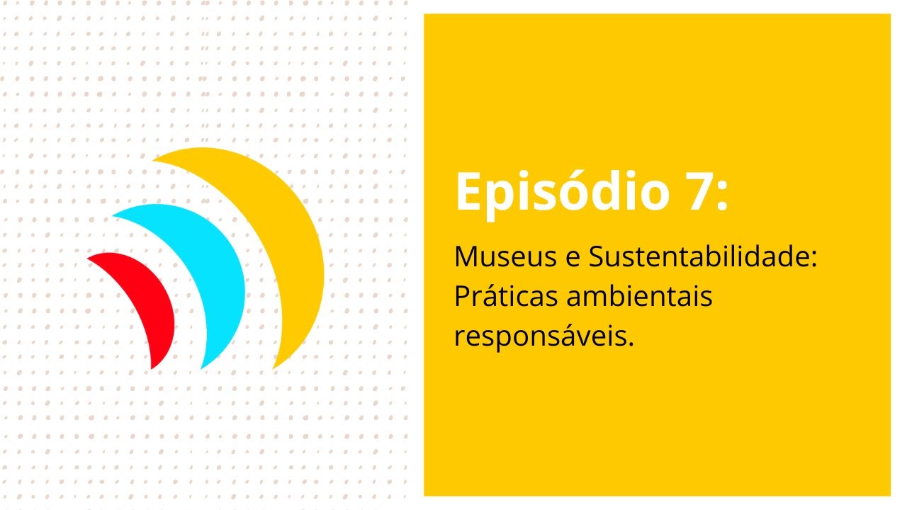 Episódio 7: Museus e Sustentabilidade: Práticas ambientais e sustentáveis