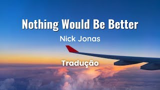 Nothing Would Be Better - Nick Jonas TRADUÇÃO em Português/Letra Original