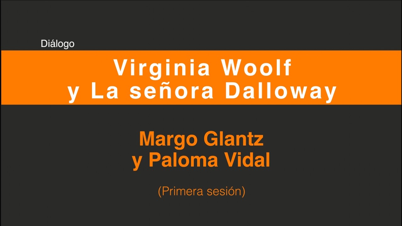 Virginia Woolf y La señora Dalloway. Diálogo Margo Glantz y Paloma Vidal. (Primera sesión  1/2)