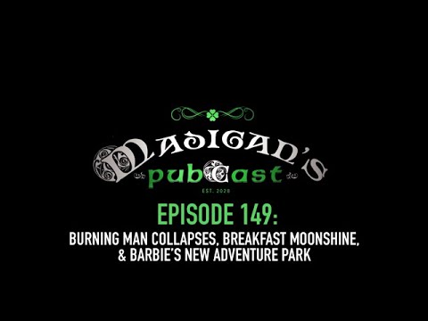 Madigan's Pubcast EP149: Burning Man Collapses, Breakfast Moonshine & Barbie’s New Adventure Park