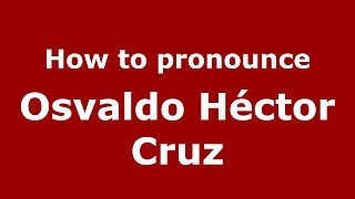 How to pronounce Osvaldo Héctor Cruz