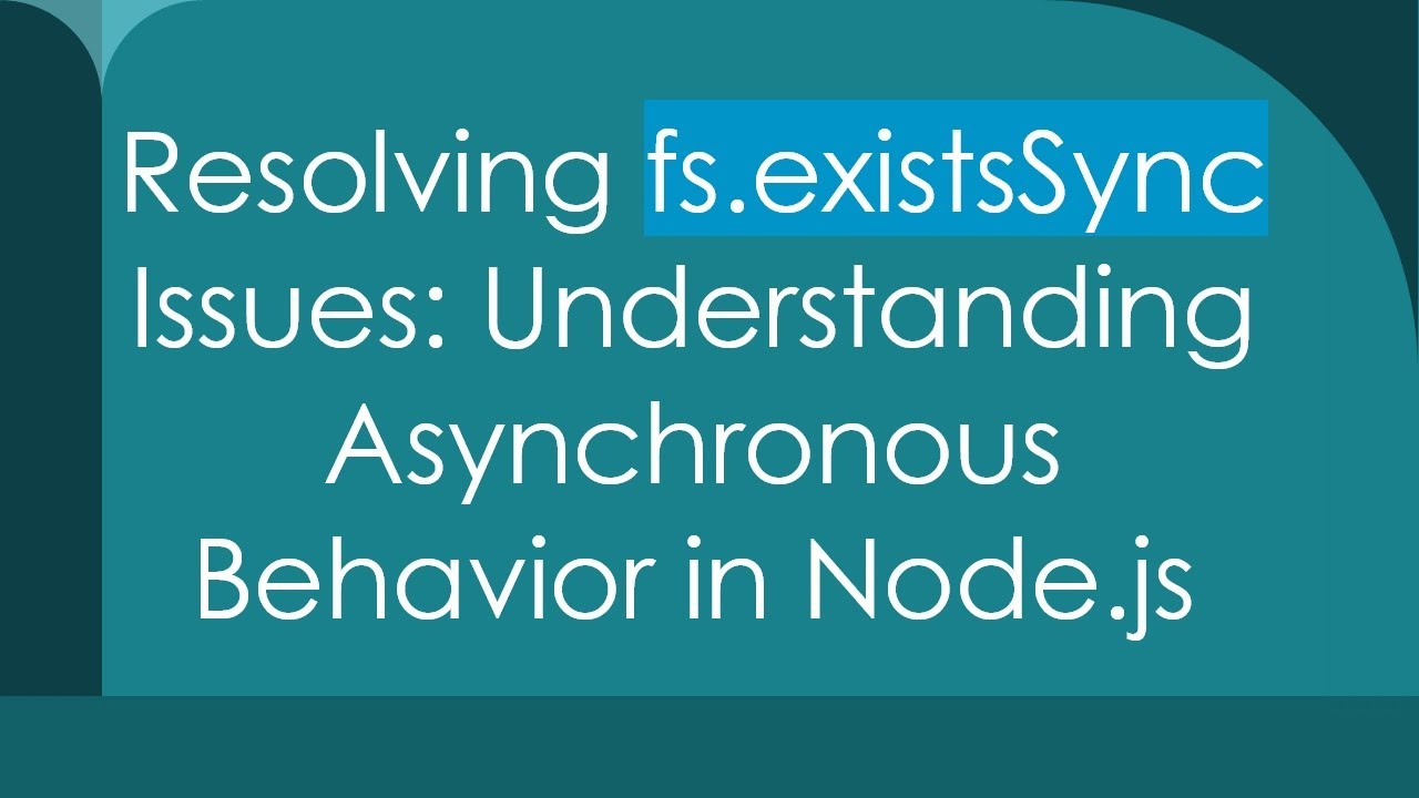 Resolving fs.existsSync Issues: Understanding Asynchronous Behavior in Node.js