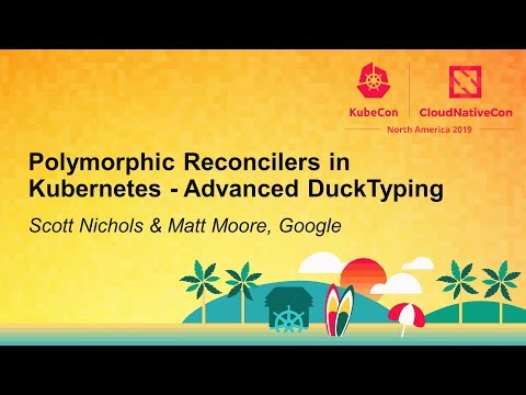 Polymorphic Reconcilers in Kubernetes - Advanced DuckTyping - Scott Nichols & Matt Moore, Google