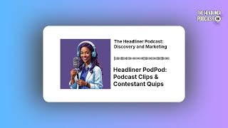 Headliner PodPod: Podcast Clips & Contestant Quips | The Headliner Podcast: Discovery and Marketing