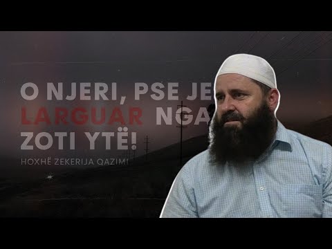 O njeri, pse je larguar nga Zoti ytë! - Hoxhë Zekerija Qazimi