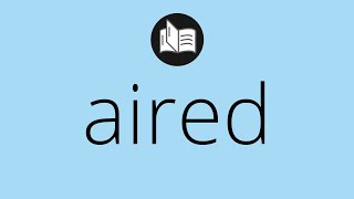 What AIRED means • Meaning of AIRED • aired MEANING • aired DEFINITION