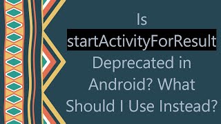 Is startActivityForResult Deprecated in Android? What Should I Use Instead?