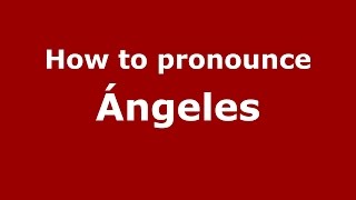 How to pronounce &aacute;ngeles
