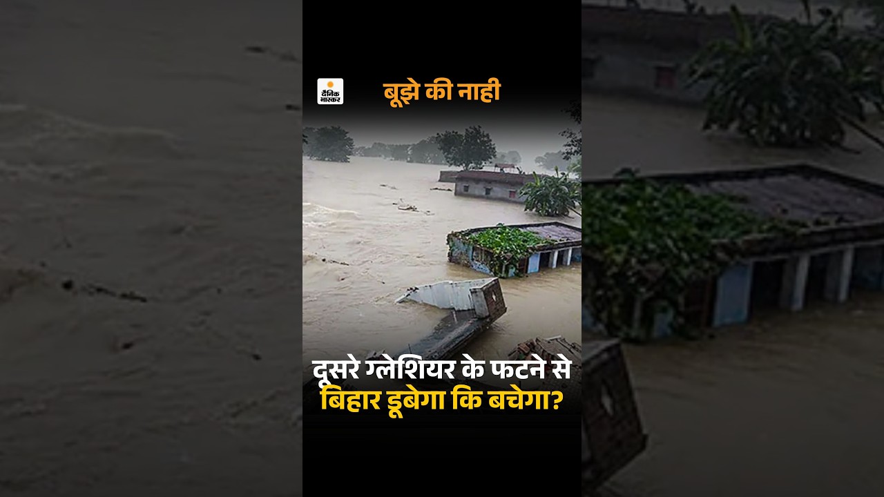 Bihar Flood: बिहार डूबेगा या बचेगा?:नेपाल में दूसरा ग्लेशियर फटने वाला है