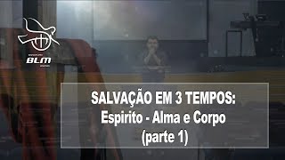 Salvação em três tempos: ESPIRITO - ALMA e CORPO é importante? (parte 1)
