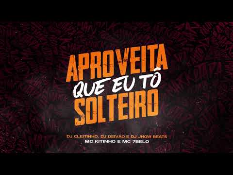 APROVEITA QUE EU TO SOLTEIRO - MC KITINHO E MC 7BELO (DJ CLEITINHO, DJ DEIVÃO, E DJ JHOW BEATS)