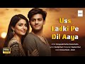 Uss Ladki Pe Dil Aaya Hai New Romantic Song 2025 Sadabahar Hindi Song Bollywood Love Song