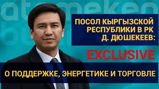 Посол Кыргызской Республики в РК Д. Дюшекеев: О поддержке, энергетике и торговле