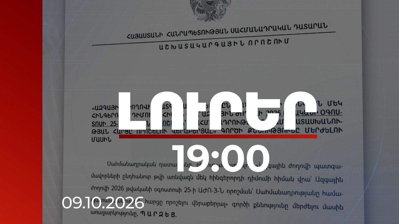 Լուրեր 19:00 | ՍԴ-ն մերժել է ԱԺ ընդդիմադիր խմբակցությունների դիմումի քննարկումը | 09.10.2026