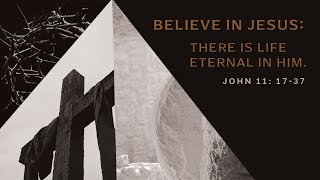 John 11 : 17-37 | Believe in Jesus: there is eternal life in him