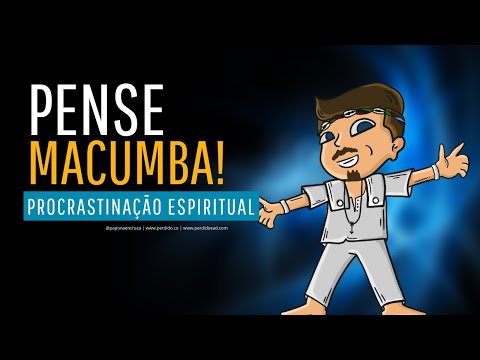 Pense Macumba 17 - Procastrinação Espiritual