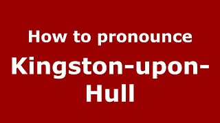 How to pronounce Kingston-Upon-Hull