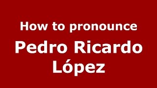 How to pronounce Pedro Ricardo López