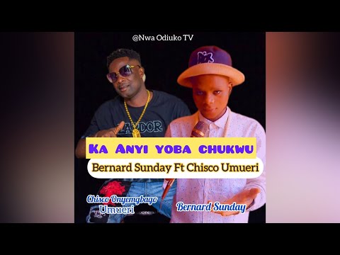 Bernard Sunday Ft Chisco Umueri - Ka Anyi Yoba Chukwu