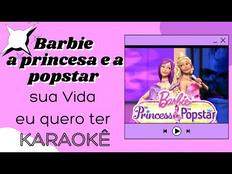 Barbie a princesa e a popstar- sua vida eu quero ter ( Karaokê )