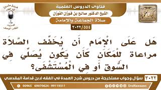 [554 -3022] هل على الإمام أن يخفف الصلاة مراعاةً للمكان كمن يصلي بالناس في السوق أو في المستشفى؟ image