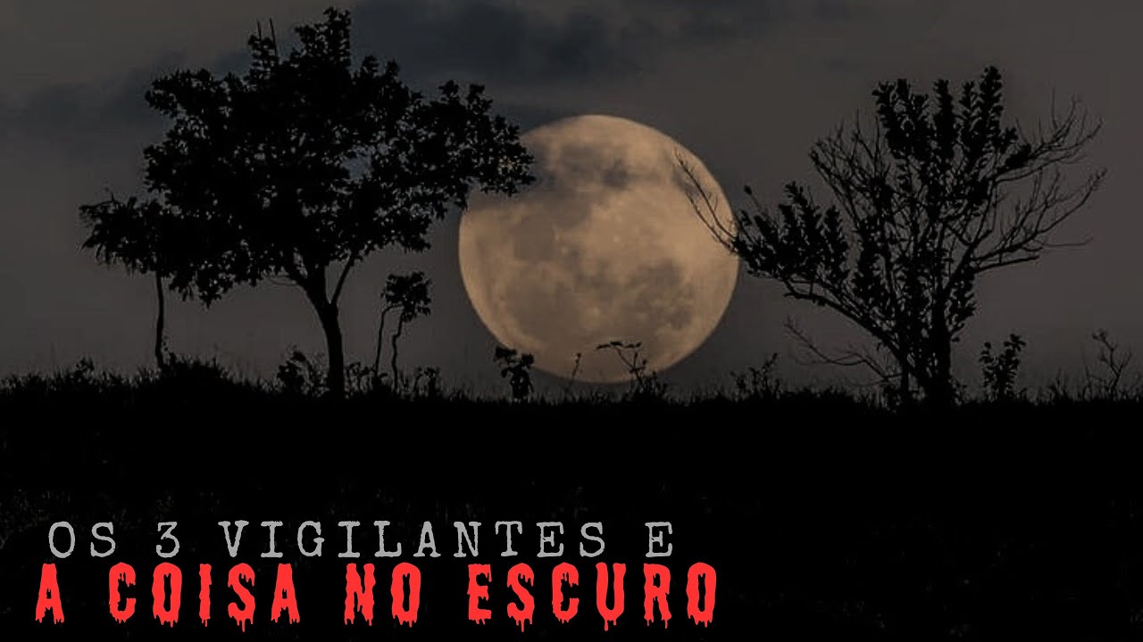 OS 3 VIGILANTES E A CRIATURA NO ESCURO.( + UM RELATO).