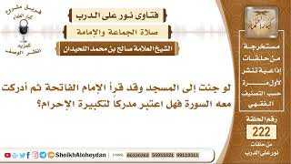 لو جئت إلى المسجد وقد قرأ الإمام الفاتحة ثم أدركت معه السورة فهل...؟ الشيخ صالح بن محمد اللحيدان image