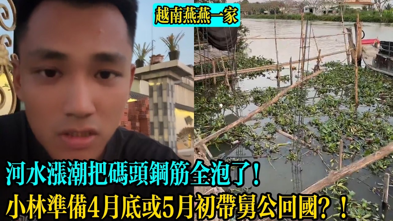 河水漲潮把碼頭鋼筋全泡了！小林準備4月底或5月初帶舅公回國？！【越南燕燕一家】