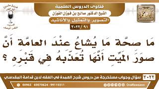 [91 -3022] ما صحة ما يشاع عند العامة أن الميت يعذب في قبره بسبب صوره؟ - الشيخ صالح الفوزان image