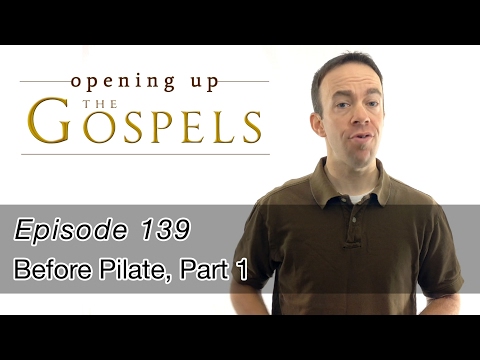 Episode 139, Before Pilate, part 1 - Opening Up the Gospels