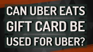 Can Uber eats gift card be used for Uber?