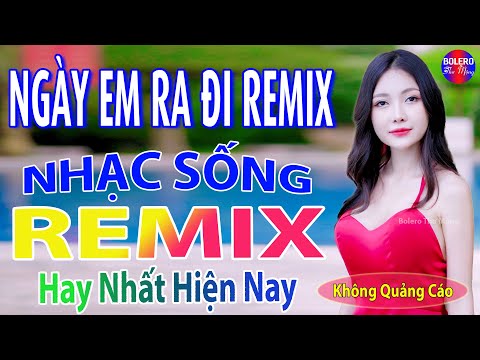 Ngày Em Ra Đi REMIX ➤Top 28 Bài Nhạc Sống Thôn Quê REMIX TRIỆU VIEW- Mở To Hết Cỡ Nghe Phê Sởn Da Gà