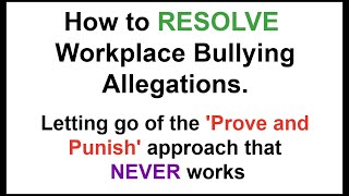 How to RESOLVE workplace bullying allegations. Letting go of the 'prove + punish' approach.