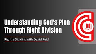 Understanding God's Plan Through Right Division | Rightly Dividing with David Reid